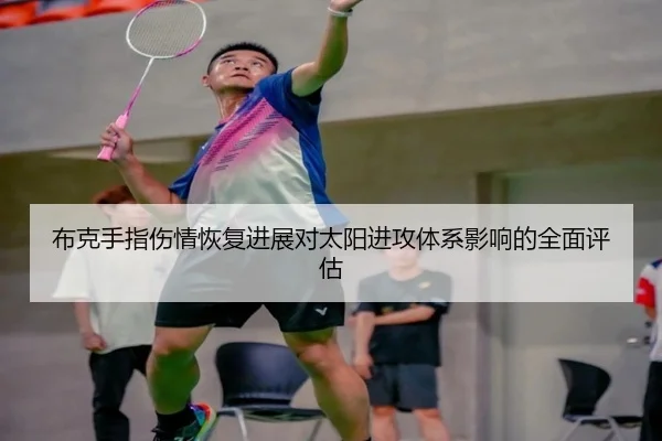 布克手指伤情恢复进展对太阳进攻体系影响的全面评估