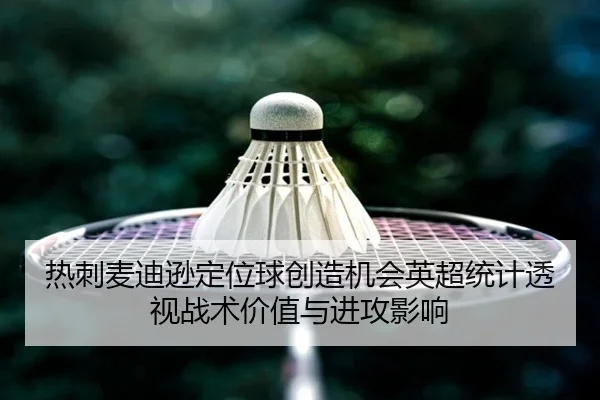 热刺麦迪逊定位球创造机会英超统计透视战术价值与进攻影响