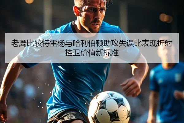 老鹰比较特雷杨与哈利伯顿助攻失误比表现折射控卫价值新标准