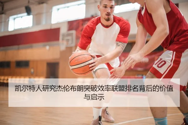 凯尔特人研究杰伦布朗突破效率联盟排名背后的价值与启示