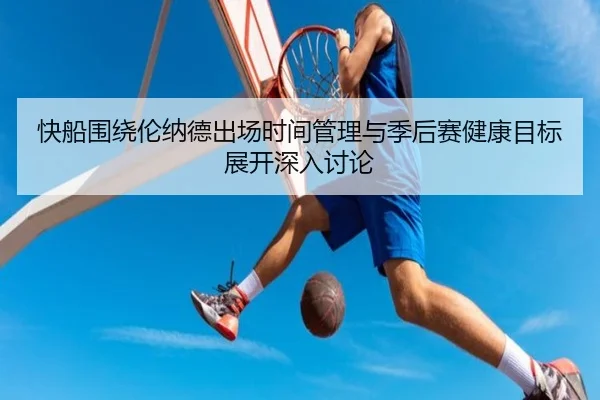 快船围绕伦纳德出场时间管理与季后赛健康目标展开深入讨论